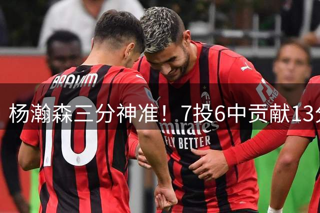 杨瀚森三分神准！7投6中贡献13分4篮板